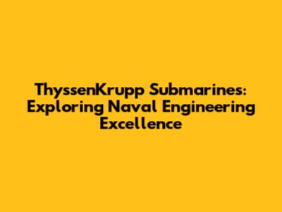 ThyssenKrupp Submarines: Exploring Naval Engineering Excellence