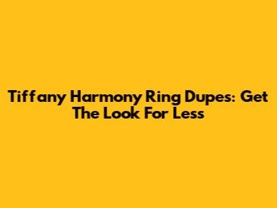 Tiffany Harmony Ring Dupes: Get The Look For Less