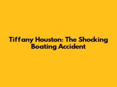Tiffany Houston: The Shocking Boating Accident