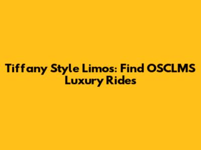 Tiffany Style Limos: Find OSCLMS Luxury Rides