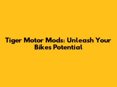 Tiger Motor Mods: Unleash Your Bike's Potential