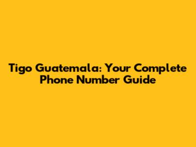 Tigo Guatemala: Your Complete Phone Number Guide