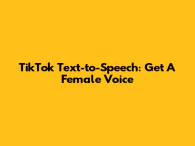 TikTok Text-to-Speech: Get A Female Voice
