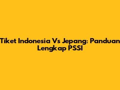 Tiket Indonesia Vs Jepang: Panduan Lengkap PSSI