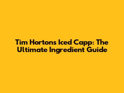 Tim Hortons Iced Capp: The Ultimate Ingredient Guide