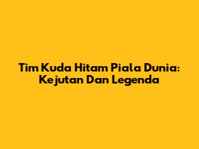 Tim Kuda Hitam Piala Dunia: Kejutan Dan Legenda