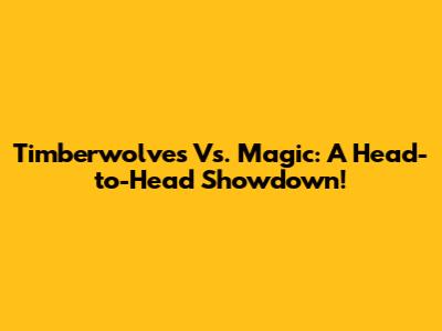 Timberwolves Vs. Magic: A Head-to-Head Showdown!