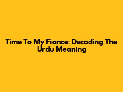 Time To My Fiance: Decoding The Urdu Meaning