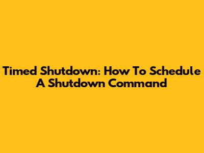 Timed Shutdown: How To Schedule A Shutdown Command