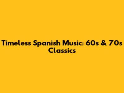 Timeless Spanish Music: 60s & 70s Classics