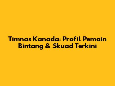 Timnas Kanada: Profil Pemain Bintang & Skuad Terkini