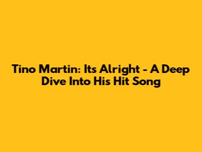 Tino Martin: It's Alright - A Deep Dive Into His Hit Song