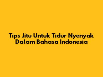 Tips Jitu Untuk Tidur Nyenyak Dalam Bahasa Indonesia