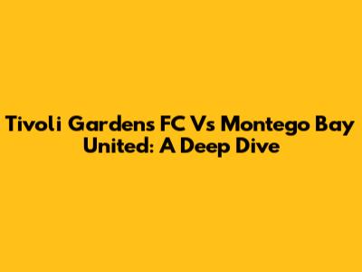 Tivoli Gardens FC Vs Montego Bay United: A Deep Dive