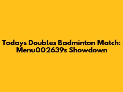 Today's Doubles Badminton Match: Menu002639's Showdown