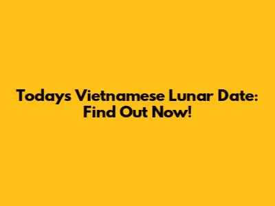 Today's Vietnamese Lunar Date: Find Out Now!