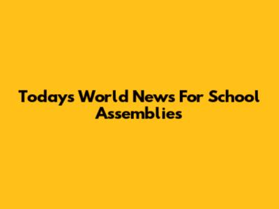 Today's World News For School Assemblies