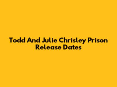 Todd And Julie Chrisley Prison Release Dates