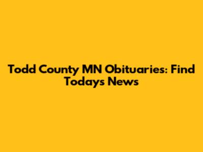 Todd County MN Obituaries: Find Today's News
