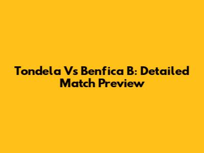 Tondela Vs Benfica B: Detailed Match Preview