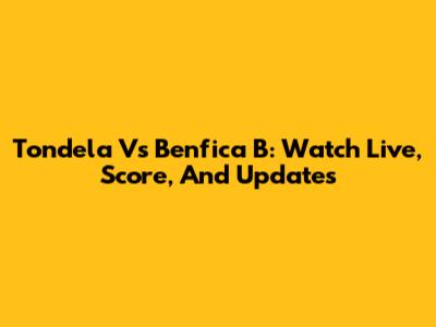 Tondela Vs Benfica B: Watch Live, Score, And Updates