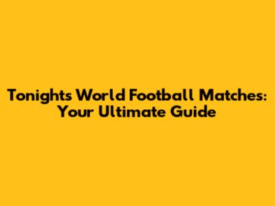 Tonight's World Football Matches: Your Ultimate Guide