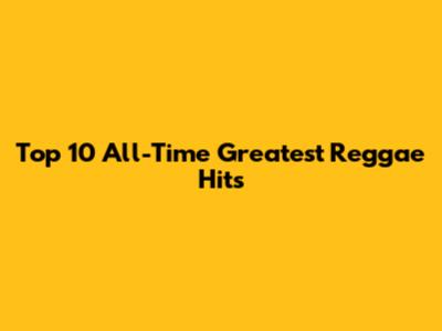 Top 10 All-Time Greatest Reggae Hits