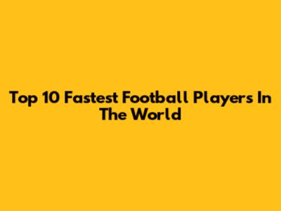 Top 10 Fastest Football Players In The World