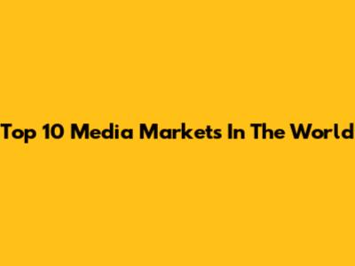 Top 10 Media Markets In The World