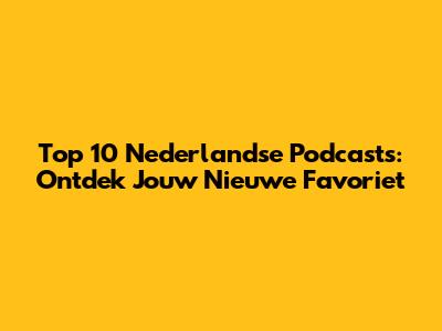 Top 10 Nederlandse Podcasts: Ontdek Jouw Nieuwe Favoriet