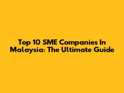 Top 10 SME Companies In Malaysia: The Ultimate Guide