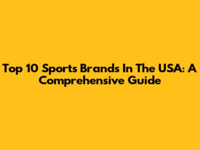 Top 10 Sports Brands In The USA: A Comprehensive Guide
