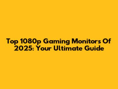 Top 1080p Gaming Monitors Of 2025: Your Ultimate Guide