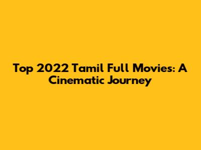 Top 2022 Tamil Full Movies: A Cinematic Journey