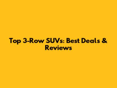 Top 3-Row SUVs: Best Deals & Reviews