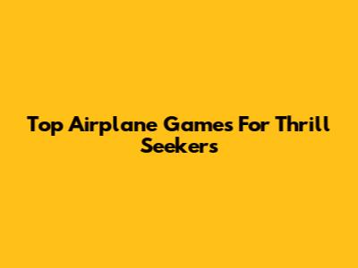Top Airplane Games For Thrill Seekers