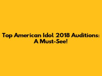 Top American Idol 2018 Auditions: A Must-See!