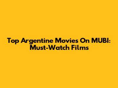 Top Argentine Movies On MUBI: Must-Watch Films