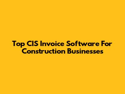 Top CIS Invoice Software For Construction Businesses