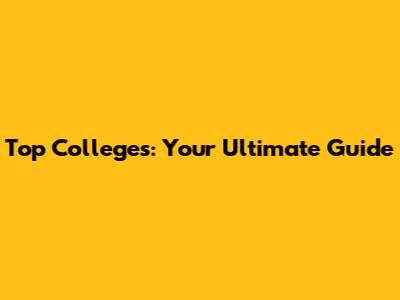 Top Colleges: Your Ultimate Guide