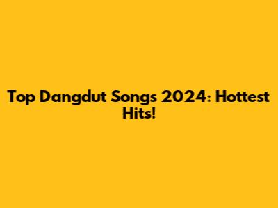Top Dangdut Songs 2024: Hottest Hits!