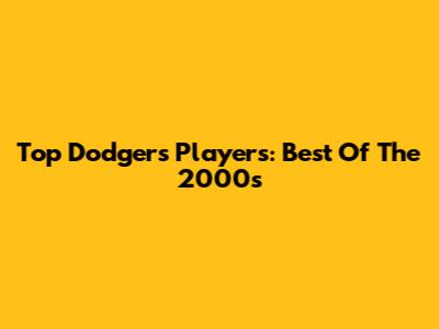 Top Dodgers Players: Best Of The 2000s