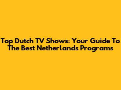 Top Dutch TV Shows: Your Guide To The Best Netherlands Programs
