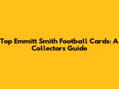 Top Emmitt Smith Football Cards: A Collector's Guide