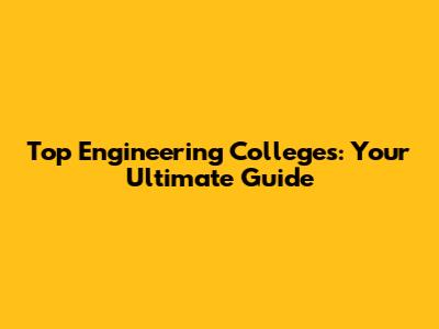 Top Engineering Colleges: Your Ultimate Guide