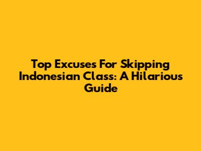 Top Excuses For Skipping Indonesian Class: A Hilarious Guide