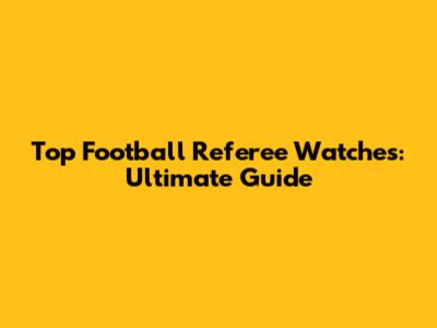Top Football Referee Watches: Ultimate Guide