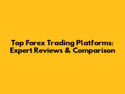 Top Forex Trading Platforms: Expert Reviews & Comparison