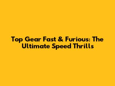 Top Gear Fast & Furious: The Ultimate Speed Thrills