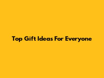 Top Gift Ideas For Everyone